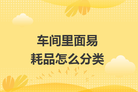 车间里面易耗品怎么分类