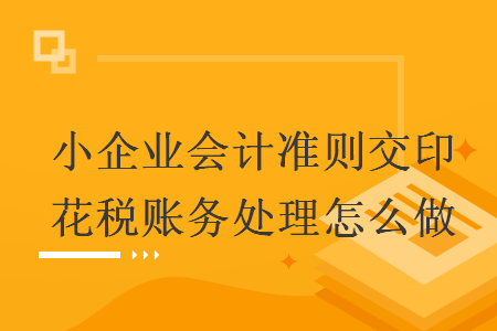 小企业会计准则交印花税账务处理怎么做