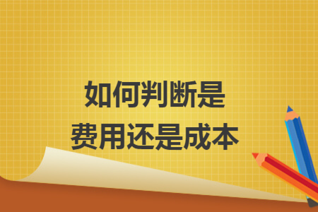 如何判断是费用还是成本