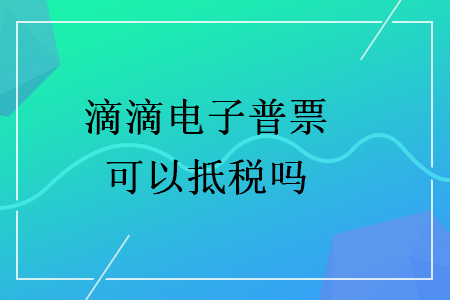 滴滴电子普票可以抵税吗