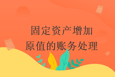 固定资产增加原值的账务处理