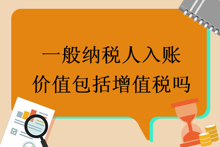 一般纳税人入账价值包括增值税吗