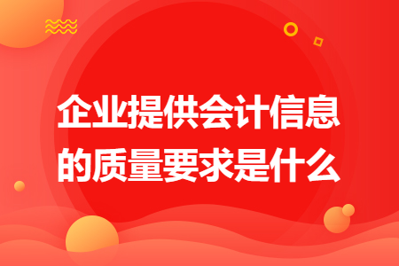企业提供会计信息的质量要求是什么