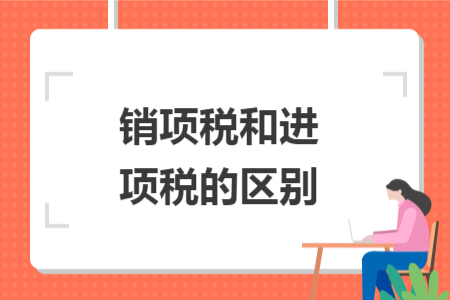 销项税和进项税的区别
