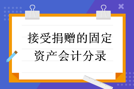 接受捐赠的固定资产会计分录