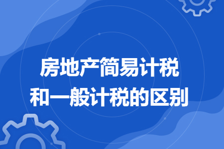 房地产简易计税和一般计税的区别