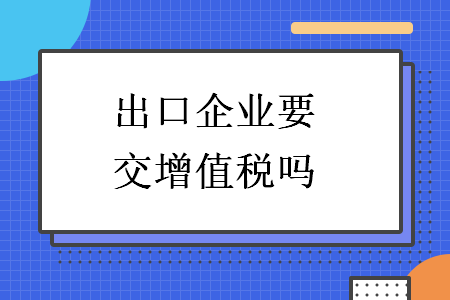 出口企业要交增值税吗