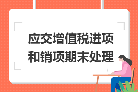 应交增值税进项和销项期末处理