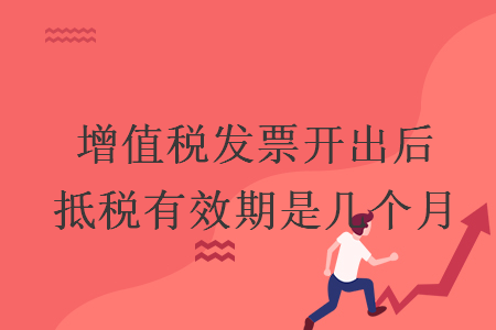 增值税发票开出后抵税有效期是几个月