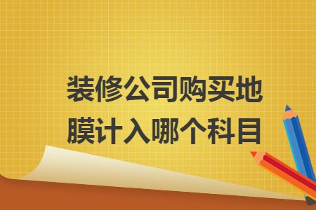 装修公司购买地膜计入哪个科目