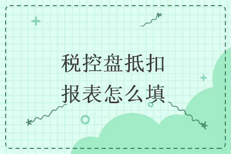 　税控盘抵扣报表怎么填