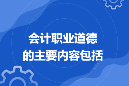 会计职业道德的主要内容包括