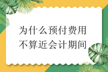 为什么预付费用不算近会计期间