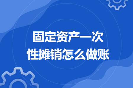 固定资产一次性摊销怎么做账