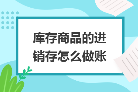 库存商品的进销存怎么做账