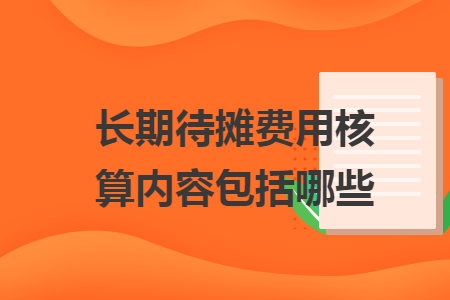长期待摊费用核算内容包括哪些