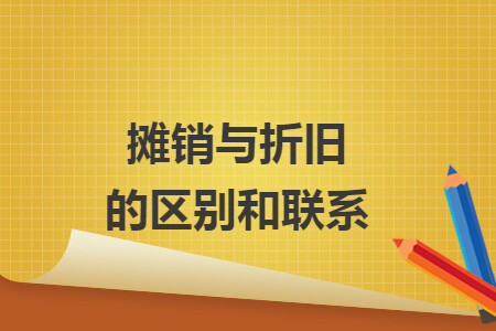 摊销与折旧的区别和联系