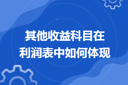 其他收益科目在利润表中如何体现