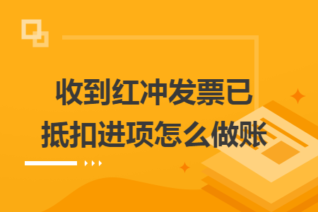 收到红冲发票已抵扣进项怎么做账