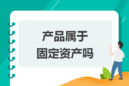 产品属于固定资产吗