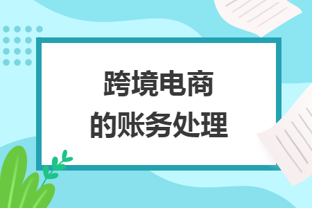 跨境电商的账务处理 跨境电商的账务处理