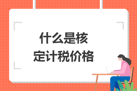 什么是核定计税价格