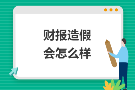 财报造假会怎么样